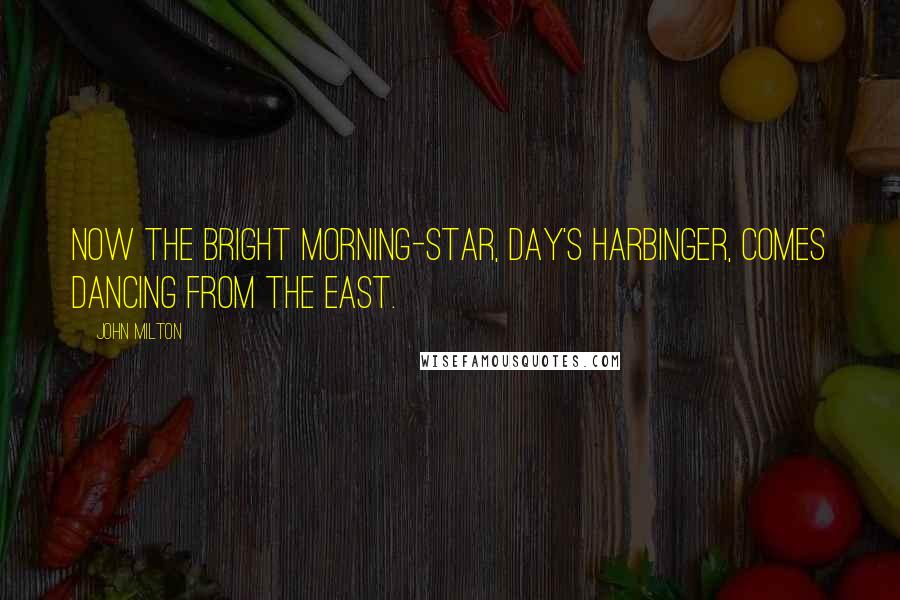 John Milton Quotes: Now the bright morning-star, day's harbinger, comes dancing from the east.