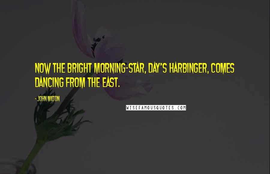 John Milton Quotes: Now the bright morning-star, day's harbinger, comes dancing from the east.