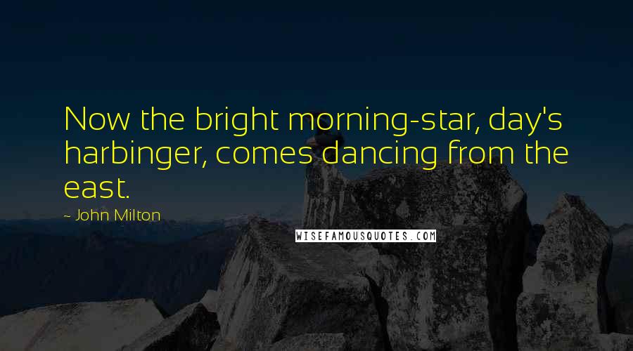 John Milton Quotes: Now the bright morning-star, day's harbinger, comes dancing from the east.