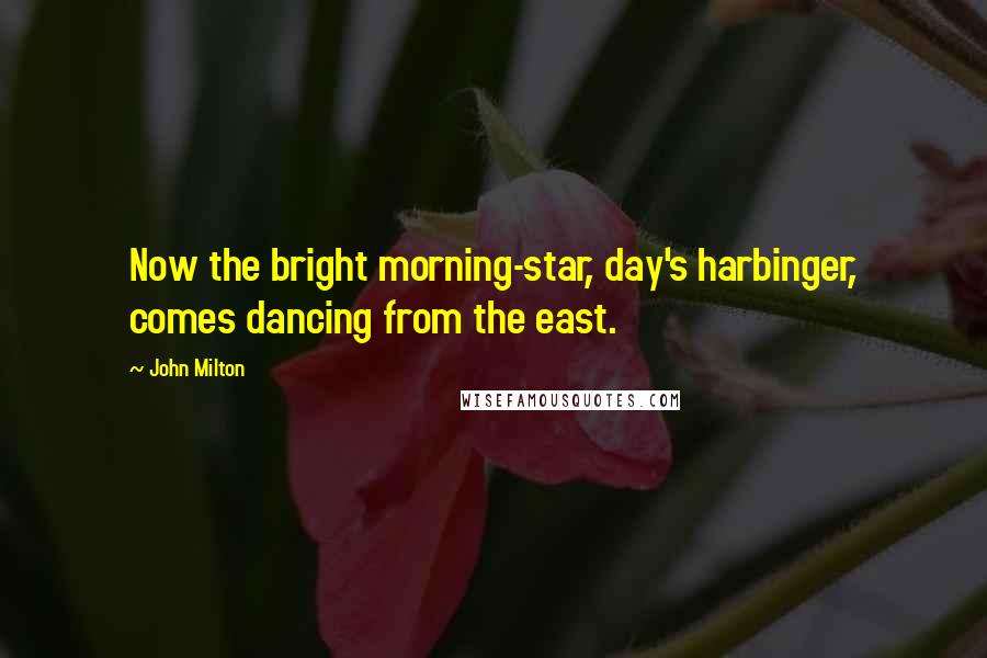 John Milton Quotes: Now the bright morning-star, day's harbinger, comes dancing from the east.