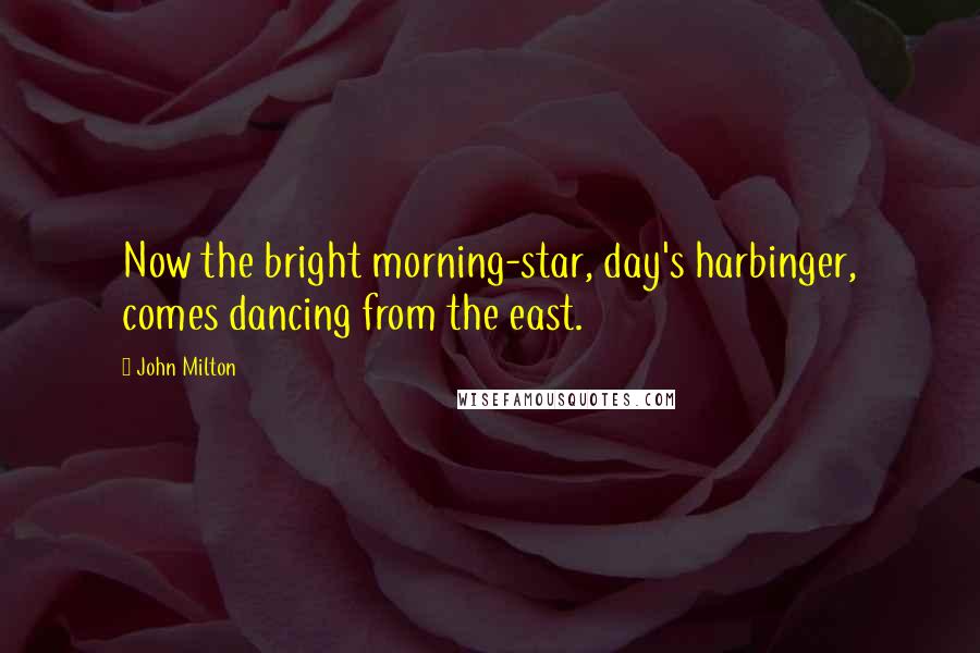 John Milton Quotes: Now the bright morning-star, day's harbinger, comes dancing from the east.