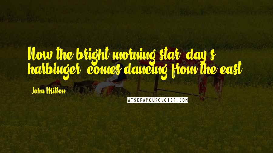 John Milton Quotes: Now the bright morning-star, day's harbinger, comes dancing from the east.