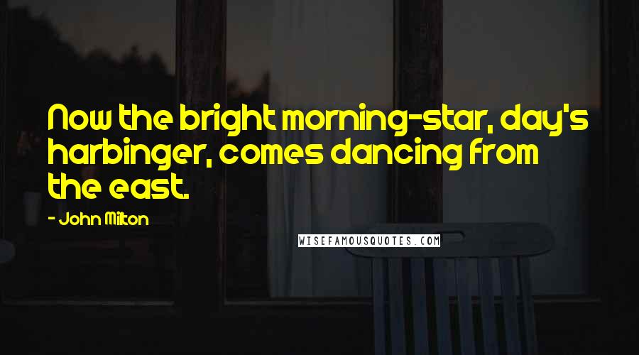 John Milton Quotes: Now the bright morning-star, day's harbinger, comes dancing from the east.