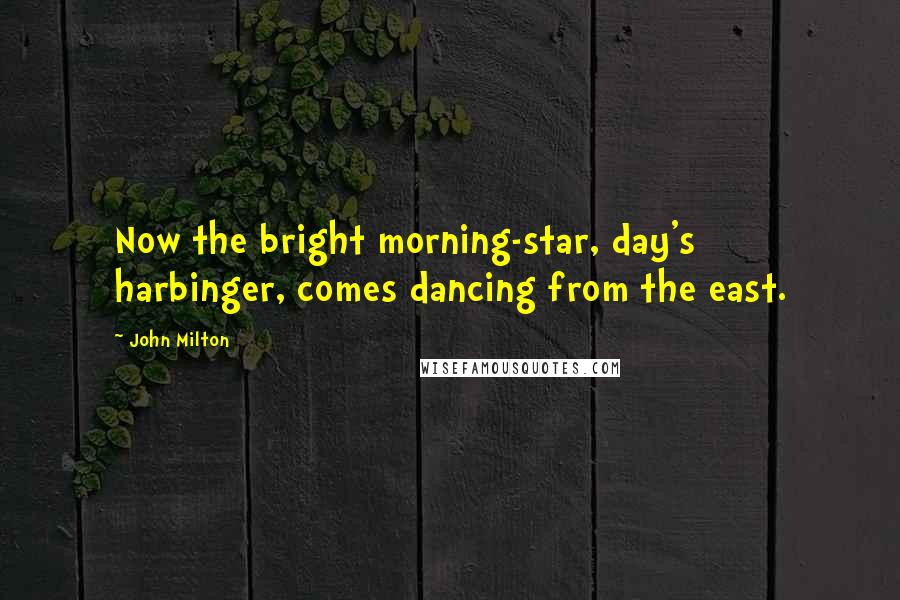 John Milton Quotes: Now the bright morning-star, day's harbinger, comes dancing from the east.
