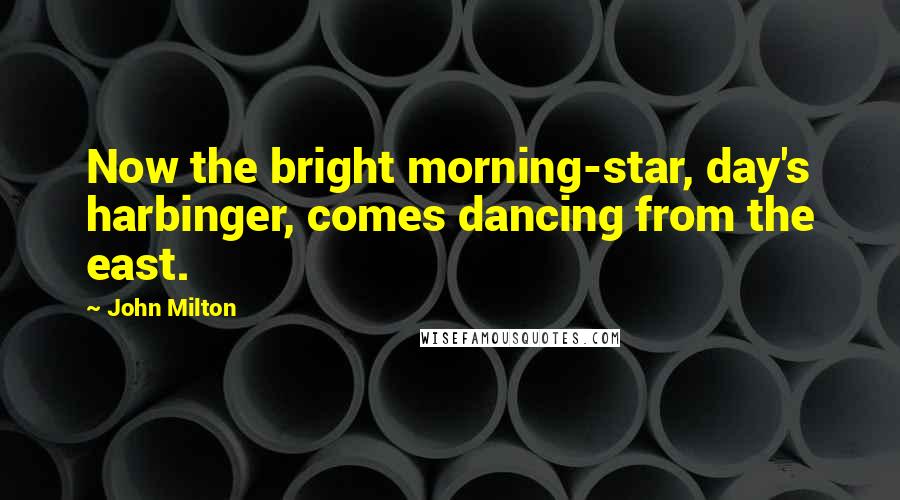 John Milton Quotes: Now the bright morning-star, day's harbinger, comes dancing from the east.