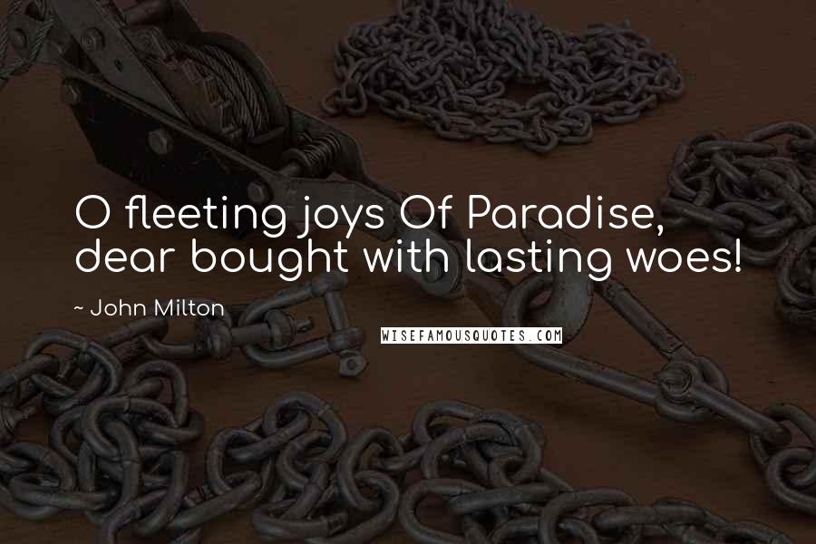 John Milton Quotes: O fleeting joys Of Paradise, dear bought with lasting woes!