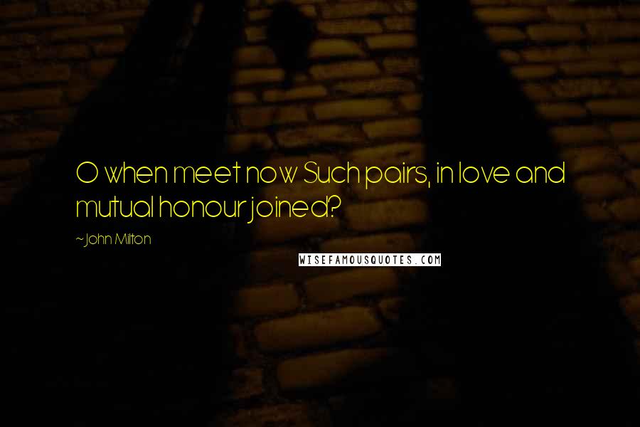 John Milton Quotes: O when meet now Such pairs, in love and mutual honour joined?