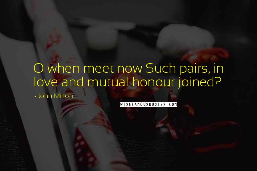 John Milton Quotes: O when meet now Such pairs, in love and mutual honour joined?