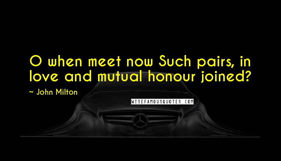 John Milton Quotes: O when meet now Such pairs, in love and mutual honour joined?