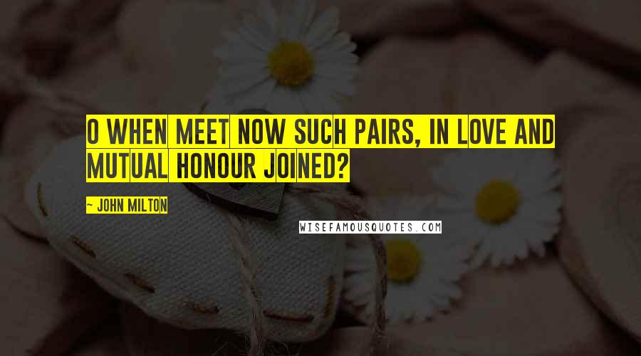 John Milton Quotes: O when meet now Such pairs, in love and mutual honour joined?