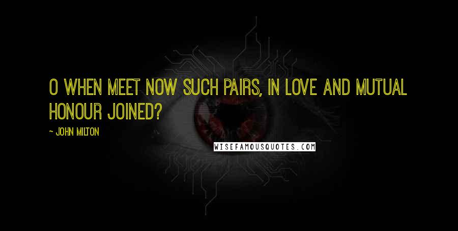 John Milton Quotes: O when meet now Such pairs, in love and mutual honour joined?