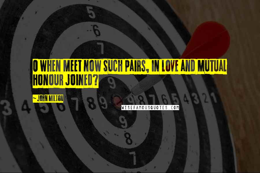 John Milton Quotes: O when meet now Such pairs, in love and mutual honour joined?