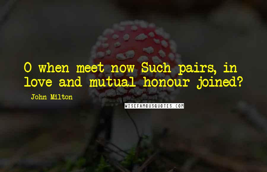 John Milton Quotes: O when meet now Such pairs, in love and mutual honour joined?