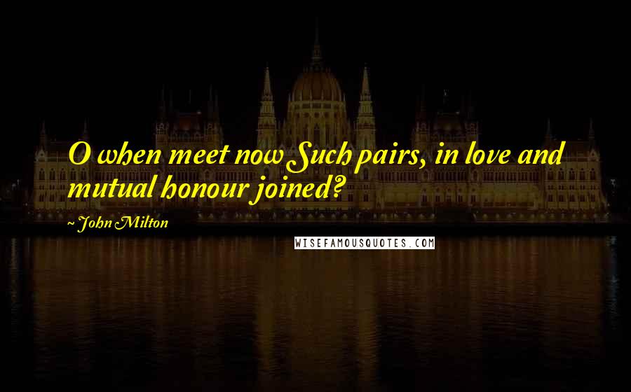 John Milton Quotes: O when meet now Such pairs, in love and mutual honour joined?