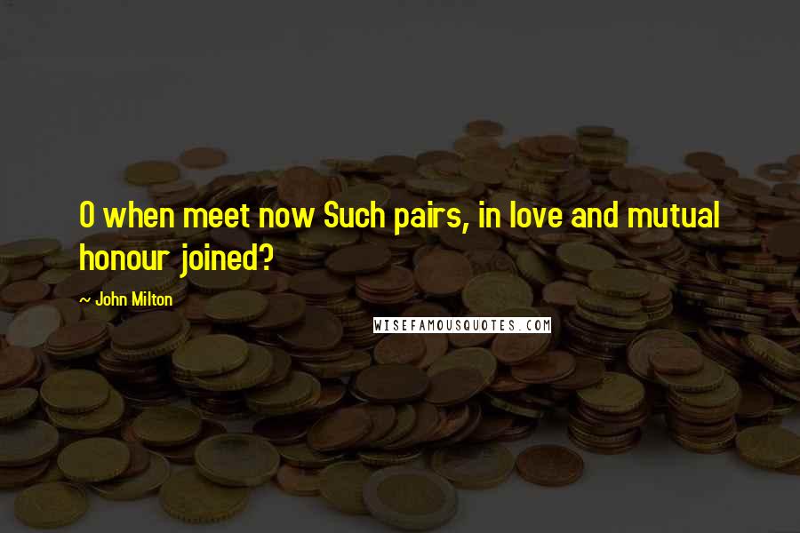 John Milton Quotes: O when meet now Such pairs, in love and mutual honour joined?