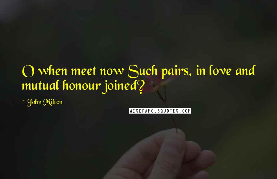 John Milton Quotes: O when meet now Such pairs, in love and mutual honour joined?