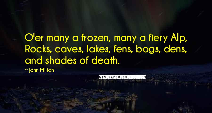 John Milton Quotes: O'er many a frozen, many a fiery Alp, Rocks, caves, lakes, fens, bogs, dens, and shades of death.