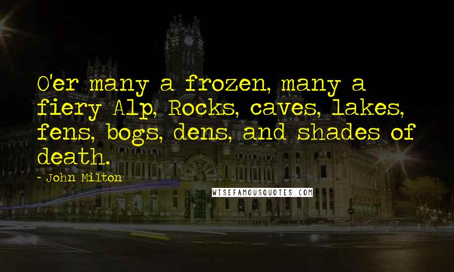 John Milton Quotes: O'er many a frozen, many a fiery Alp, Rocks, caves, lakes, fens, bogs, dens, and shades of death.