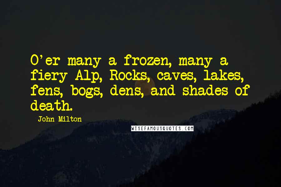John Milton Quotes: O'er many a frozen, many a fiery Alp, Rocks, caves, lakes, fens, bogs, dens, and shades of death.
