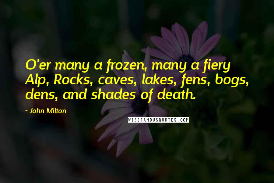 John Milton Quotes: O'er many a frozen, many a fiery Alp, Rocks, caves, lakes, fens, bogs, dens, and shades of death.