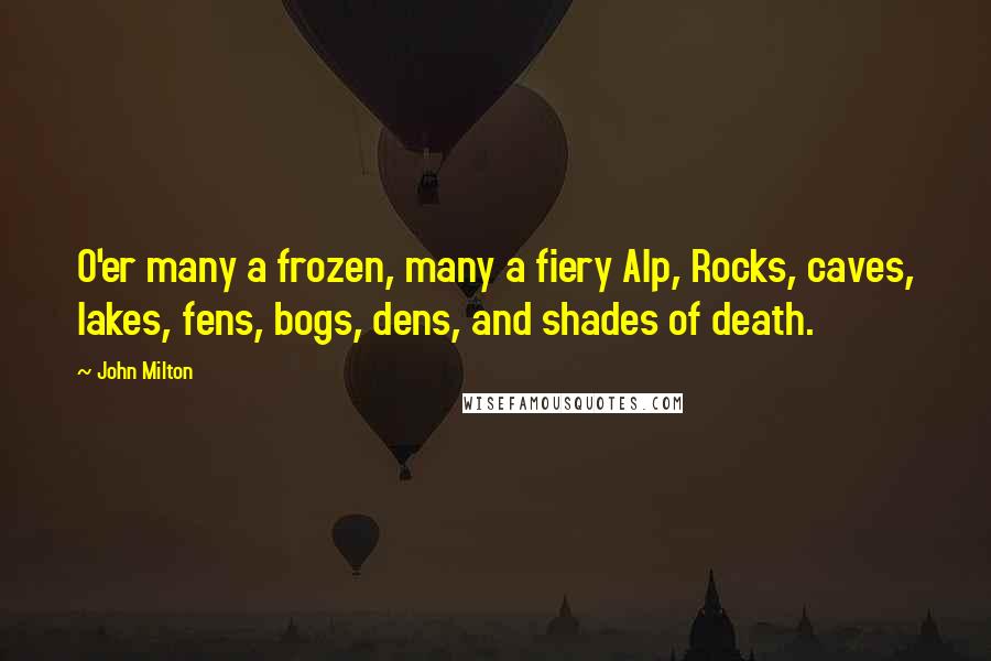 John Milton Quotes: O'er many a frozen, many a fiery Alp, Rocks, caves, lakes, fens, bogs, dens, and shades of death.