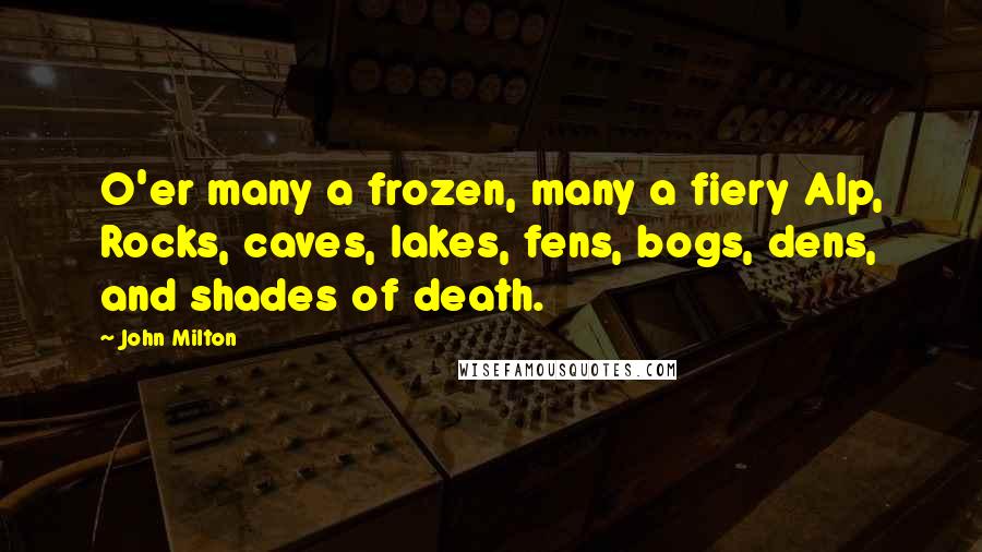 John Milton Quotes: O'er many a frozen, many a fiery Alp, Rocks, caves, lakes, fens, bogs, dens, and shades of death.