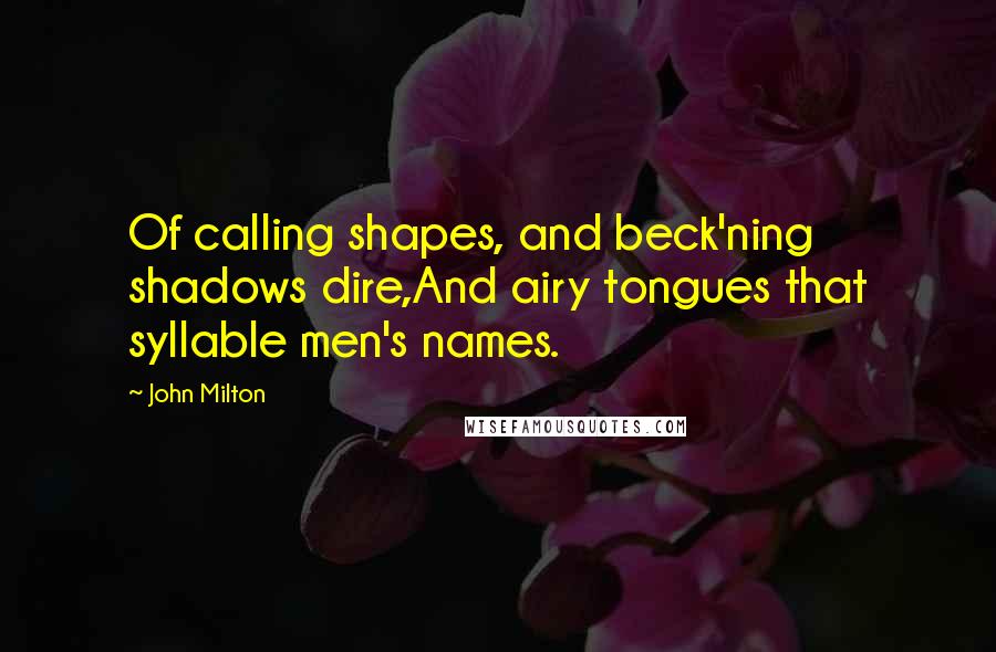 John Milton Quotes: Of calling shapes, and beck'ning shadows dire,And airy tongues that syllable men's names.
