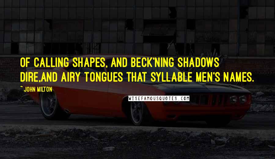 John Milton Quotes: Of calling shapes, and beck'ning shadows dire,And airy tongues that syllable men's names.