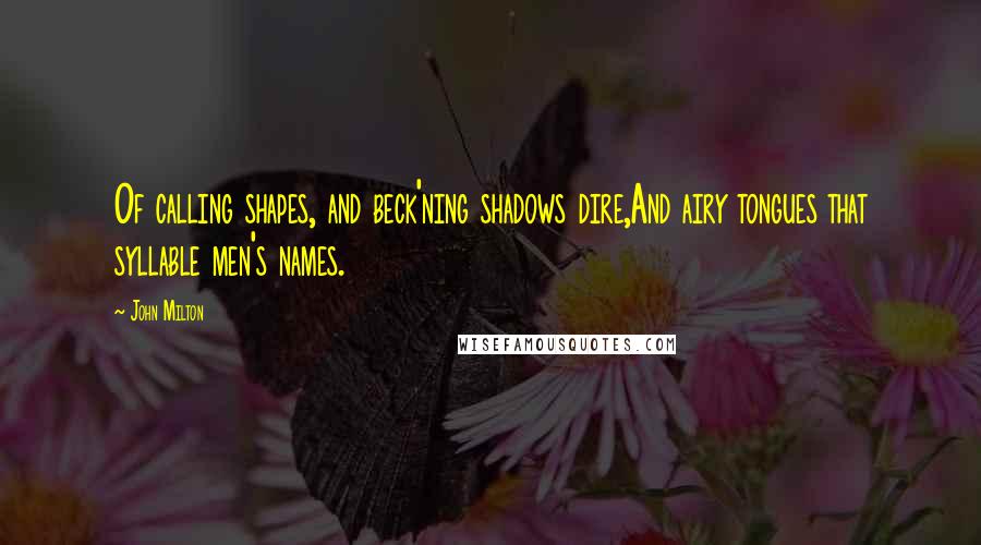 John Milton Quotes: Of calling shapes, and beck'ning shadows dire,And airy tongues that syllable men's names.