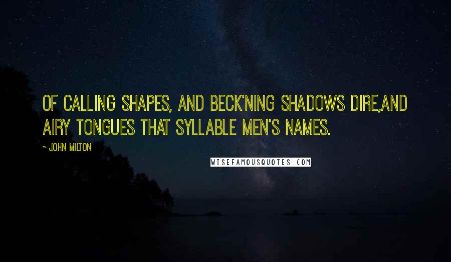 John Milton Quotes: Of calling shapes, and beck'ning shadows dire,And airy tongues that syllable men's names.