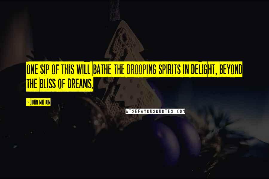 John Milton Quotes: One sip of this will bathe the drooping spirits in delight, beyond the bliss of dreams.