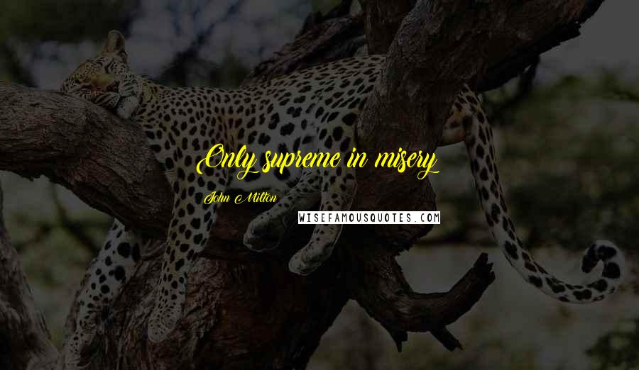John Milton Quotes: Only supreme in misery!