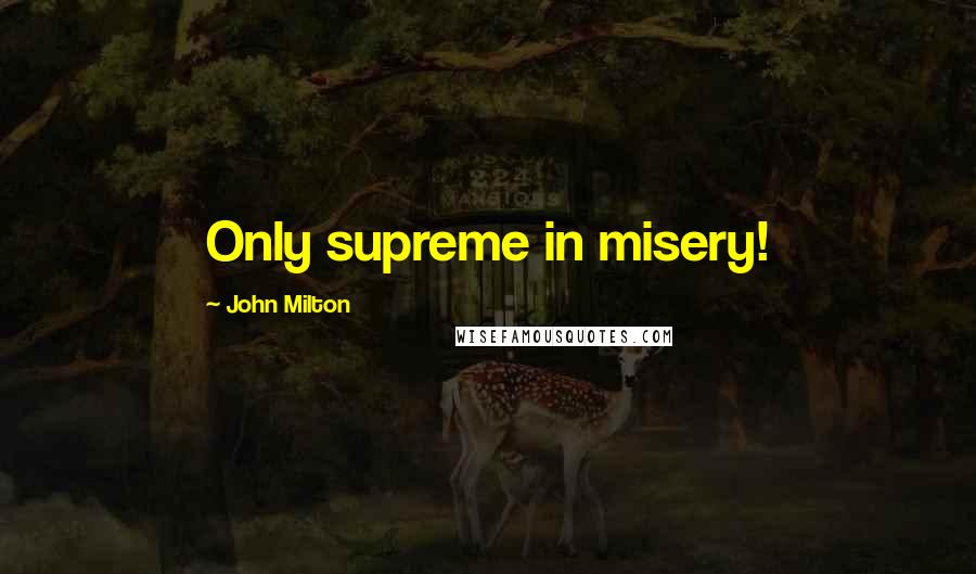 John Milton Quotes: Only supreme in misery!