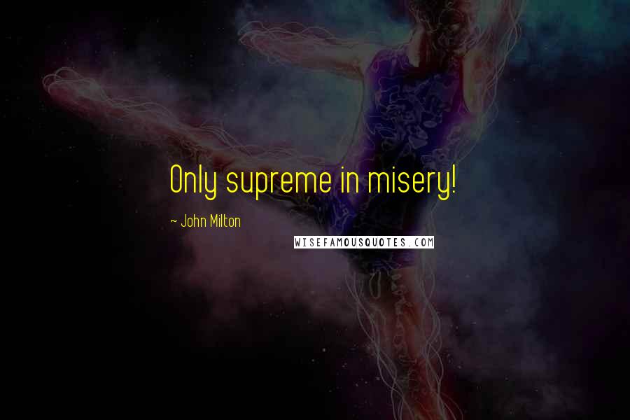 John Milton Quotes: Only supreme in misery!