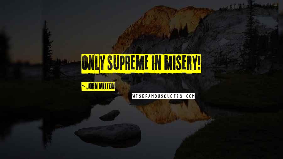 John Milton Quotes: Only supreme in misery!