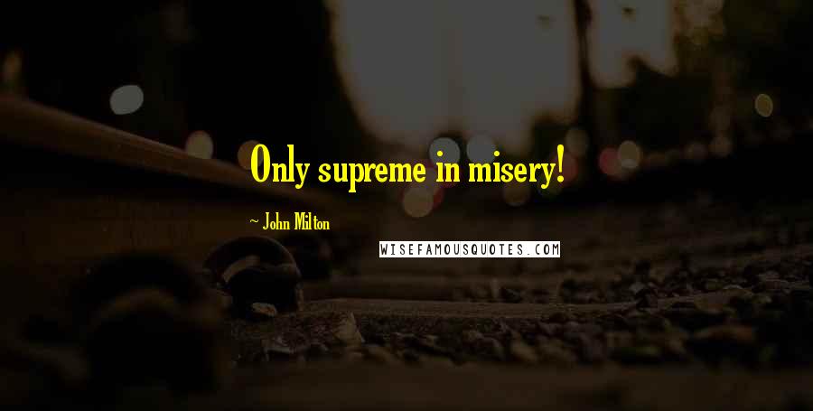 John Milton Quotes: Only supreme in misery!