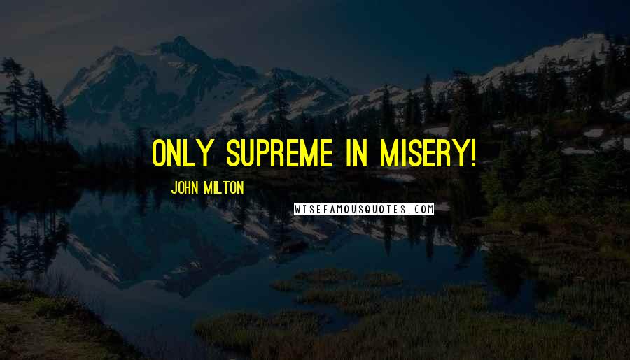 John Milton Quotes: Only supreme in misery!
