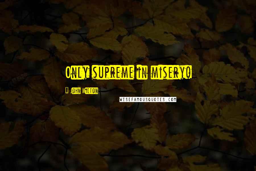 John Milton Quotes: Only supreme in misery!