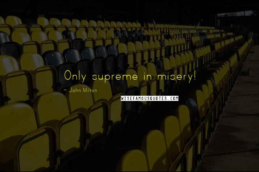 John Milton Quotes: Only supreme in misery!