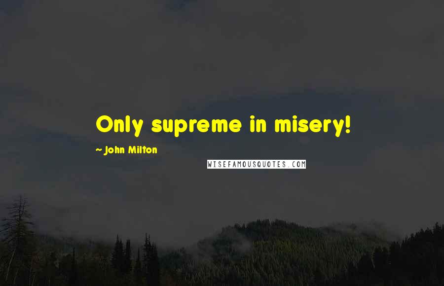 John Milton Quotes: Only supreme in misery!