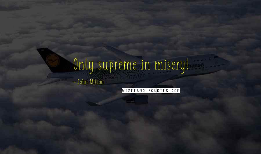 John Milton Quotes: Only supreme in misery!