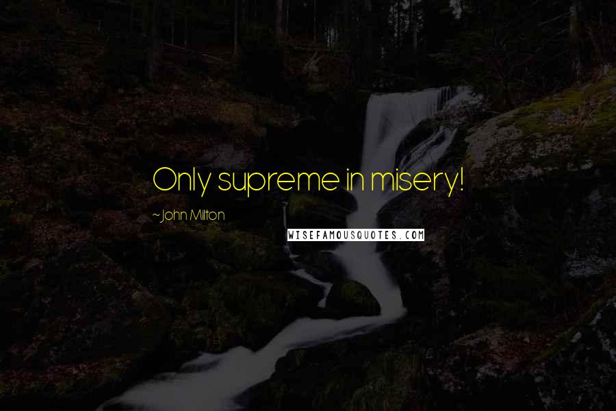 John Milton Quotes: Only supreme in misery!