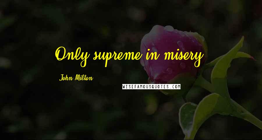 John Milton Quotes: Only supreme in misery!