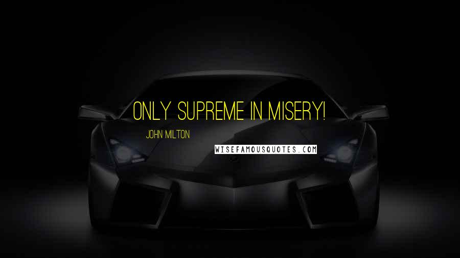 John Milton Quotes: Only supreme in misery!