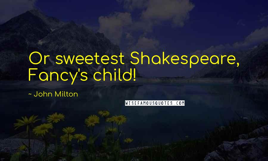 John Milton Quotes: Or sweetest Shakespeare, Fancy's child!