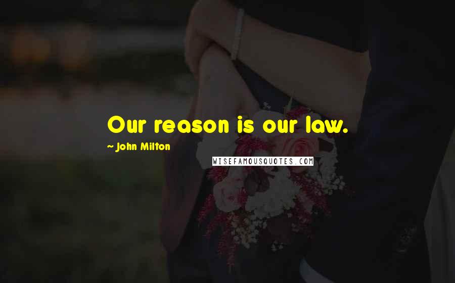 John Milton Quotes: Our reason is our law.