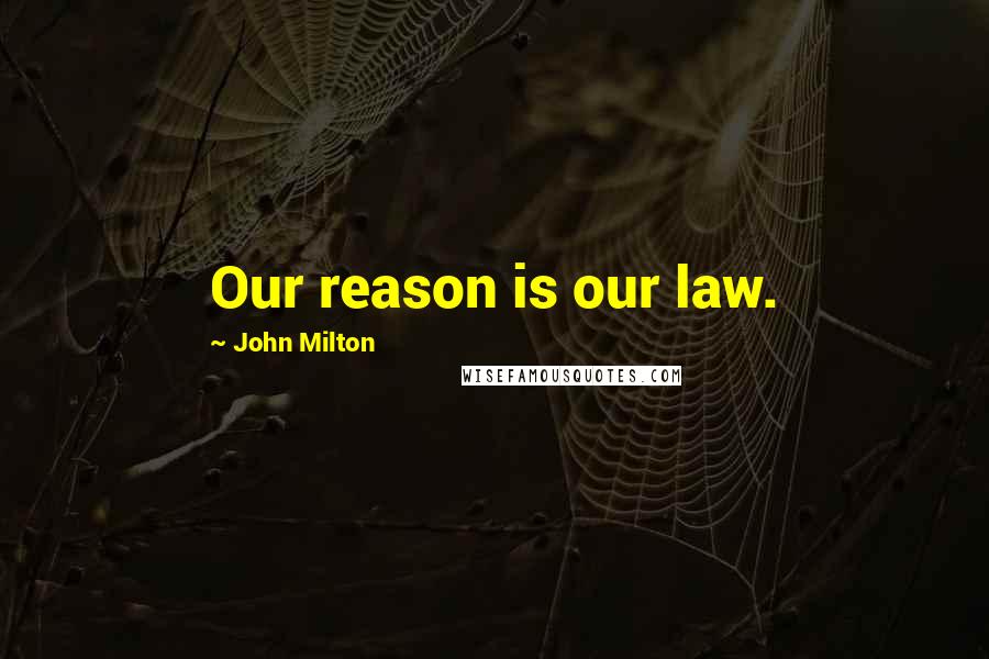 John Milton Quotes: Our reason is our law.