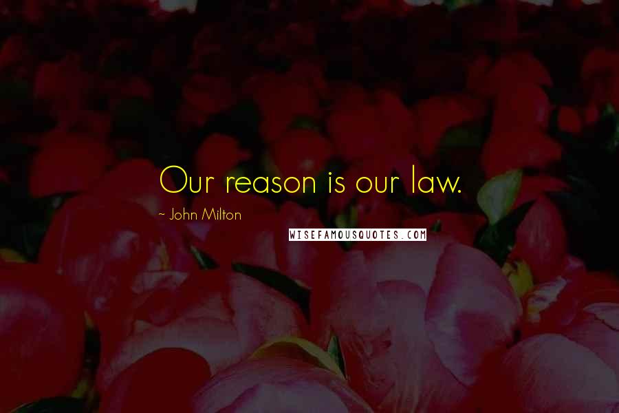 John Milton Quotes: Our reason is our law.