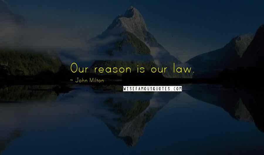 John Milton Quotes: Our reason is our law.
