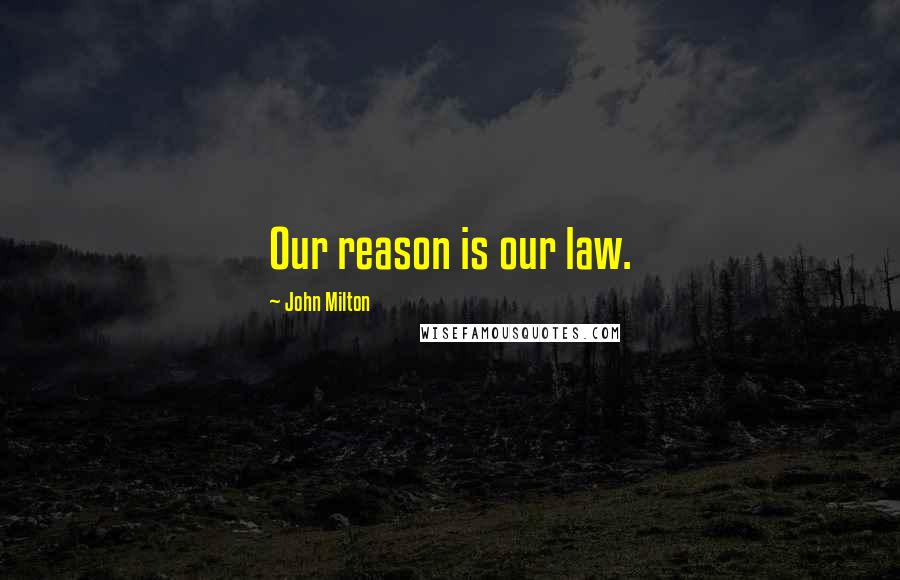 John Milton Quotes: Our reason is our law.